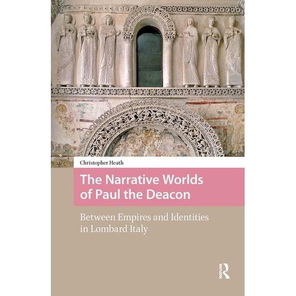 The Narrative Worlds of Paul the Deacon: Between Empires and Identities in Lombard Italy, (Hardcover)