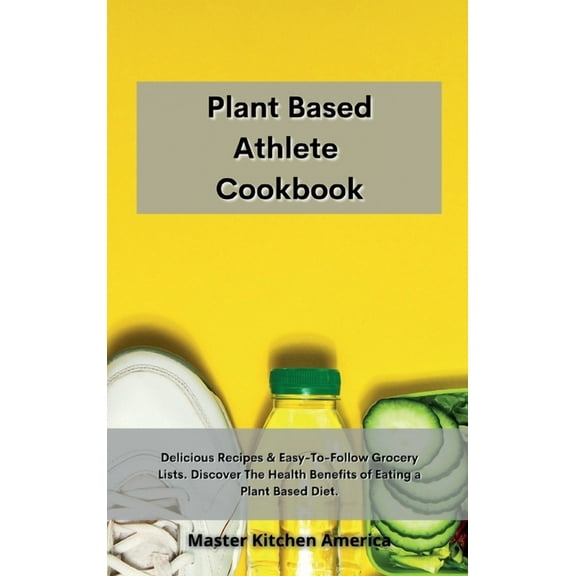 Planet Based Athlete Cookbook: Delicious Recipes & Easy-To-Follow Grocery Lists. Discover The Health Benefits of Eating a Plant Based Diet (Hardcover)