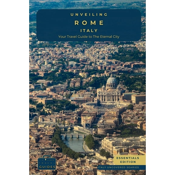Italy Uncovered Unveiling Rome - Italy: Explore Ancient Wonders, Renaissance Art, and the Secrets of Italy's Captivating Capital, (Paperback)