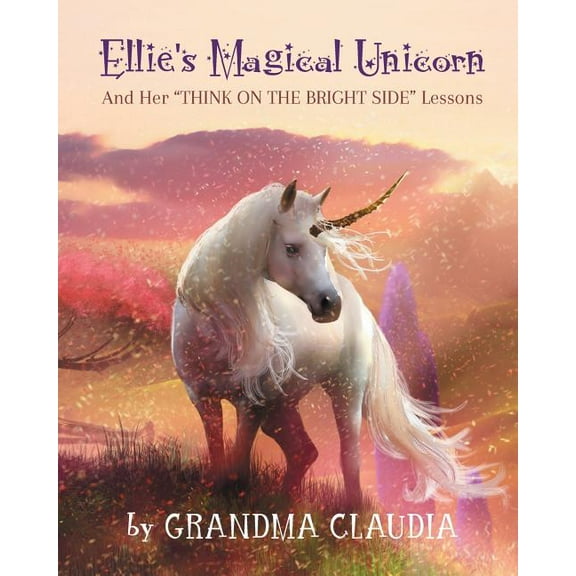 Ellie's Magical Unicorn: And Her "Think on the Bright Side" Lessons, (Paperback)