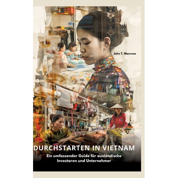 Durchstarten in Vietnam: Ein umfassender Guide für ausländische Investoren und Unternehmer, (Hardcover)