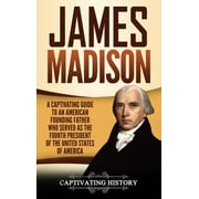 James Madison: A Captivating Guide to an American Founding Father Who Served as the Fourth President of the United States of America (Hardcover)