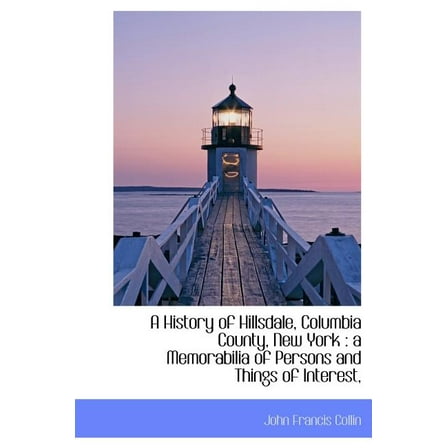 A History of Hillsdale, Columbia County, New York : A Memorabilia of Persons and Things of Interest, (Hardcover)