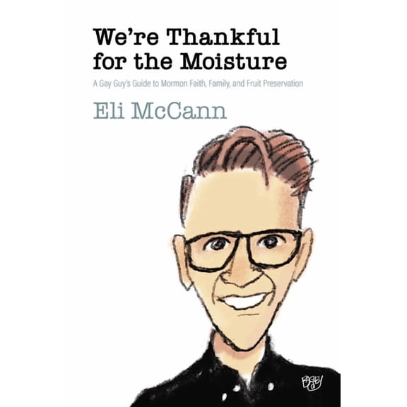 We're Thankful for the Moisture: A Gay Guy's Guide to Mormon Faith, Family, and Fruit Preservation, (Paperback)