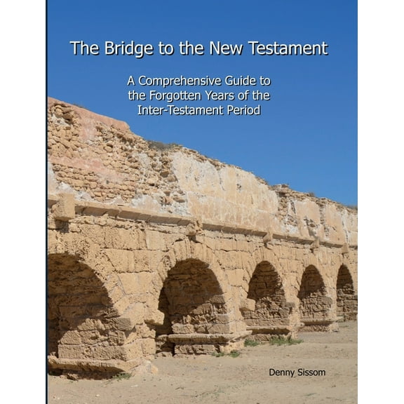 The Bridge to the New Testament: A Comprehensive Guide to the Forgotten Years of the Inter-Testament Period, (Paperback)