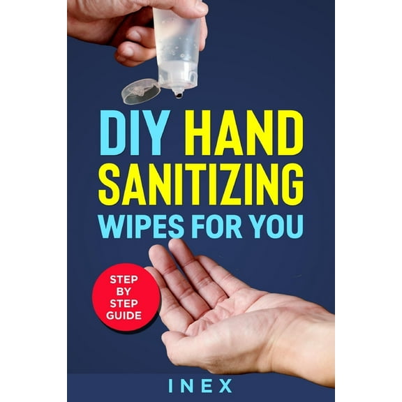 DIY Homemade, Disinfectant Wipes, Cleaning Wipes, Hand Sanitizer Recipe,: DIY Hand Sanitizing Wipes: for You Step By Step Guide (Paperback)