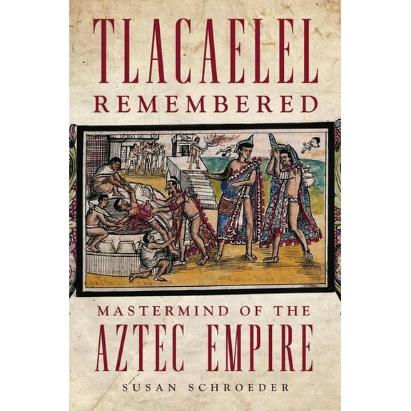Civilization of the American Indian Tlacaelel Remembered: MasterMind of the Aztec Empire Volume 276, Book 276, (Hardcover)