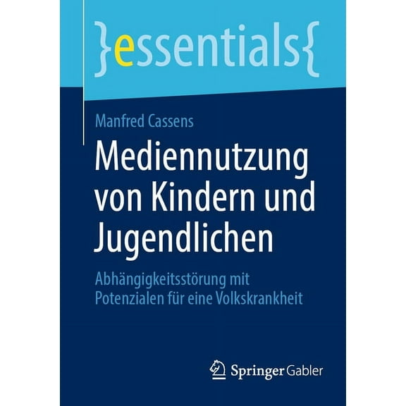 Essentials Mediennutzung Von Kindern Und Jugendlichen: AbhÃ¤ngigkeitsstÃ¶rung Mit Potenzialen FÃ¼r Eine Volkskrankheit, (Paperback)