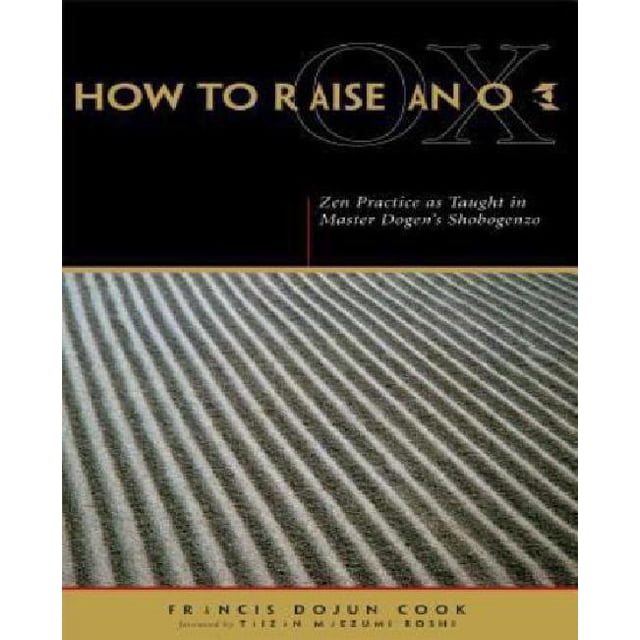 How to Raise an Ox: Zen Practice as Taught in Zen Master Dogen's Shobogenzo