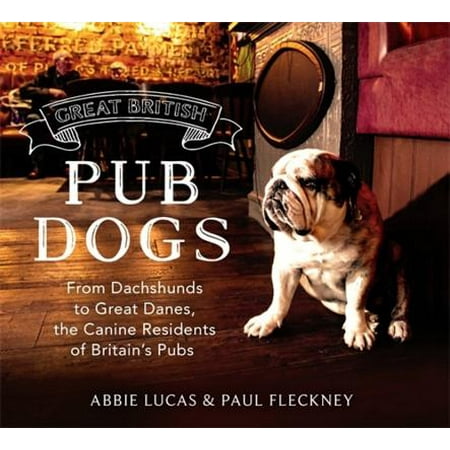 Great British Pub Dog : From Dachshunds to Great Danes, the Canine Residents of Britains (Best British Pub Names)