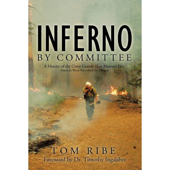 Inferno by Committee: A History of the Cerro Grande (Los Alamos) Fire, America's Worst Prescribed Fire Disaster, (Paperback)
