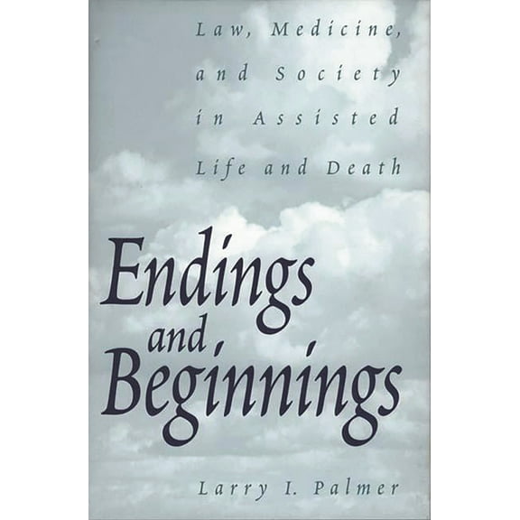 Endings and Beginnings: Law, Medicine, and Society in Assisted Life and Death, (Hardcover)