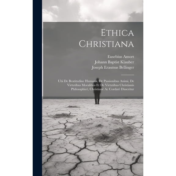 Ethica Christiana: Ubi De Beatitudine Humana, De Passionibus Animi, De Virtutibus Moralibus Et De Virtutibus Christianis Philosophicè, Christianè Ac Cordatè Disseritur (Hardcover)