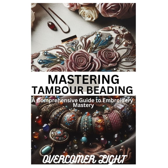 Mastering Tambour Beading: A Comprehensive Guide to Embroidery Mastering, (Paperback)