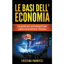 Le Basi Dell'Economia: La Guida per Principianti per Capire Economia e Finanza, (Paperback)