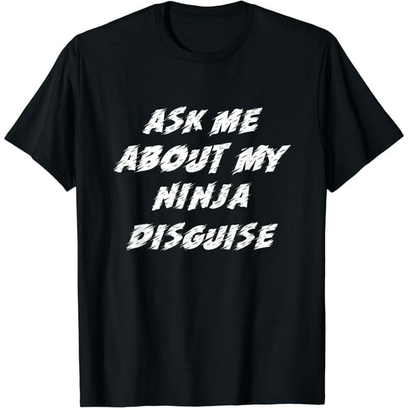 Ask Me About My Ninja Disguise Funny T-Shirt mens t shirt，black，women，funny，misfits，men，journey，t-shirt