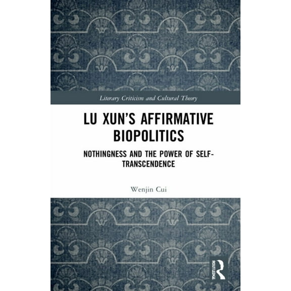 Literary Criticism and Cultural Theory Lu Xun's Affirmative Biopolitics: Nothingness and the Power of Self-Transcendence, (Hardcover)