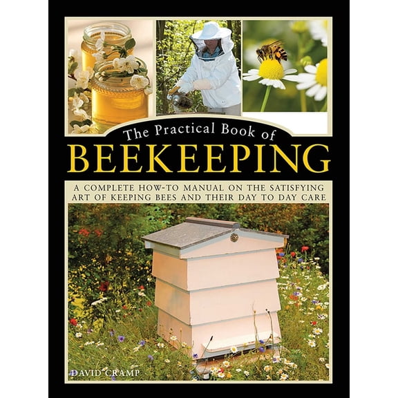 The Practical Book of Beekeeping : A Complete How-To Manual on the Satisfying Art of Keeping Bees and Their Day to Day Care (Hardcover)