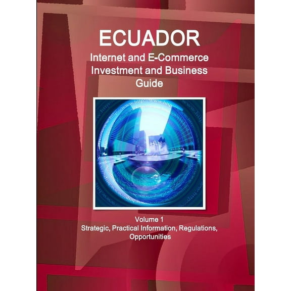Ecuador Internet and E-Commerce Investment and Business Guide Volume 1 Strategic, Practical Information, Regulations, Opportunities (Paperback)