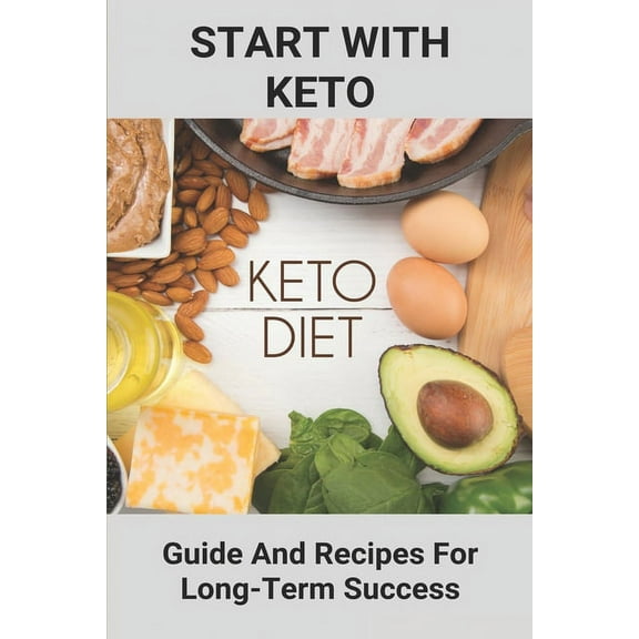 Start With Keto: Guide And Recipes For Long-Term Success: Ketogenic Diet For Beginners Recipes (Paperback)