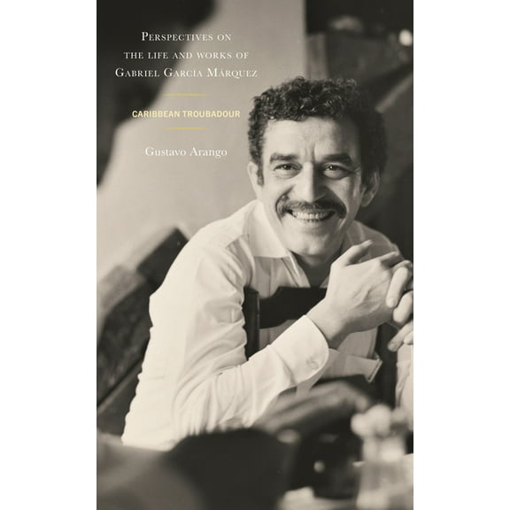 Perspectives on the Life and Works of Gabriel GarcÃ­a MÃ¡rquez: Caribbean Troubadour, (Hardcover)