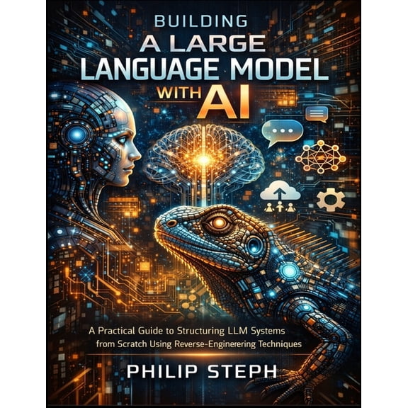 Building A large language model with Ai: A Practical Guide to Structuring LLM Systems from Scratch Using Reverse-Enginee, (Paperback)