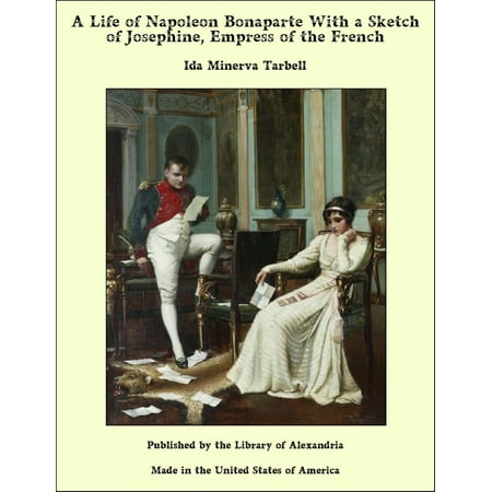 A Life of Napoleon Bonaparte With a Sketch of Josephine, Empress of the French -