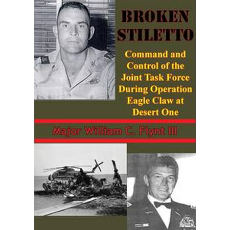 Broken Stiletto: Command And Control Of The Joint Task Force During Operation Eagle Claw At Desert One -