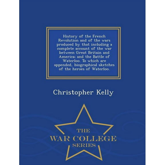 History of the French Revolution and of the Wars Produced by That Including a Complete Account of the War Between Great Britain and America; And the B Paperback