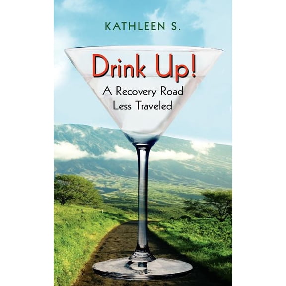 Drink Up!: A Recovery Road Less Traveled (Paperback) by Kathleen S