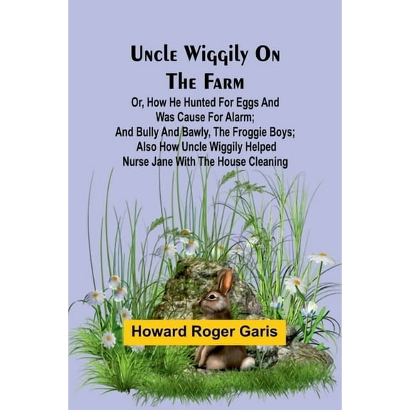 Uncle Wiggily on the Farm; Or, How he hunted for eggs and was cause for alarm; and Bully and Bawly, the froggie boys; al, (Paperback)