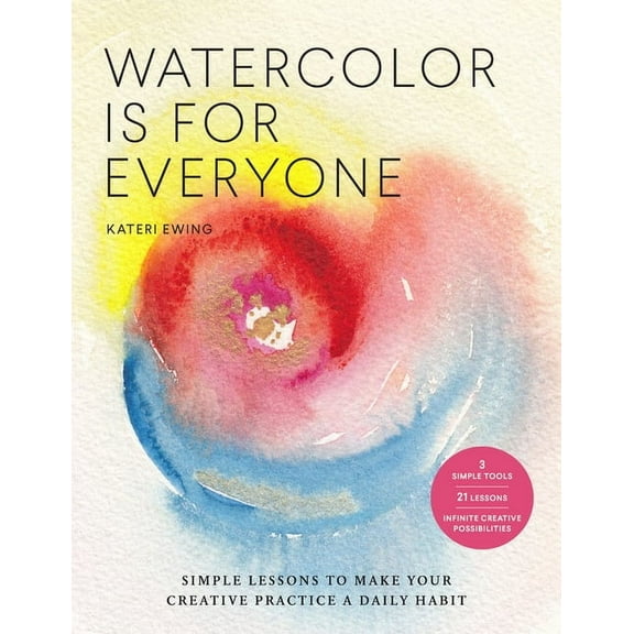 Art Is for Everyone Watercolor Is for Everyone: Simple Lessons to Make Your Creative Practice a Daily Habit - 3 Simple Tools, 21 Lessons, In, (Paperback)