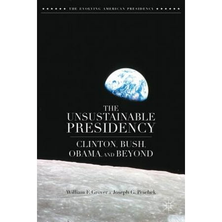 The Unsustainable Presidency : Clinton, Bush, Obama, and (Obama Best President In Us History)