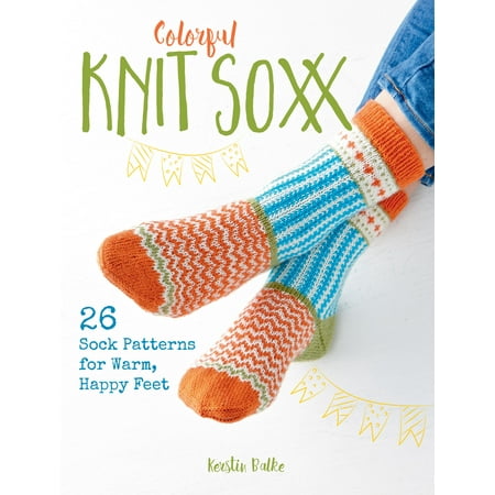 Colorful Knit Soxx : 26 Sock Patterns for Warm, Happy (Best Way To Keep Your Feet Warm)