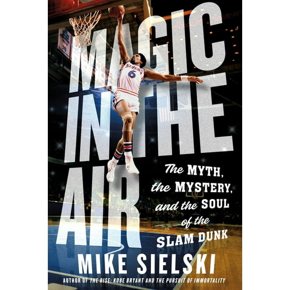 Magic in the Air: The Myth, the Mystery, and the Soul of the Slam Dunk, (Hardcover)