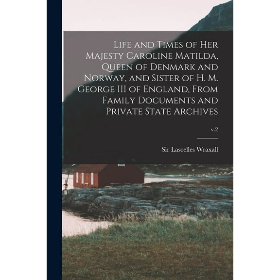 Life and Times of Her Majesty Caroline Matilda, Queen of Denmark and Norway, and Sister of H. M. George III of England, From Family Documents and Private State Archives; v.2 (Paperback)