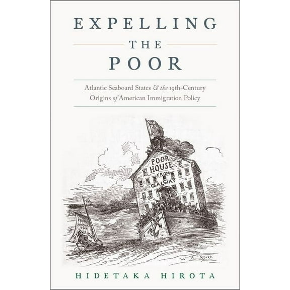 Expelling the Poor: Atlantic Seaboard States and the Nineteenth-Century Origins of American Immigration Policy, (Hardcover)