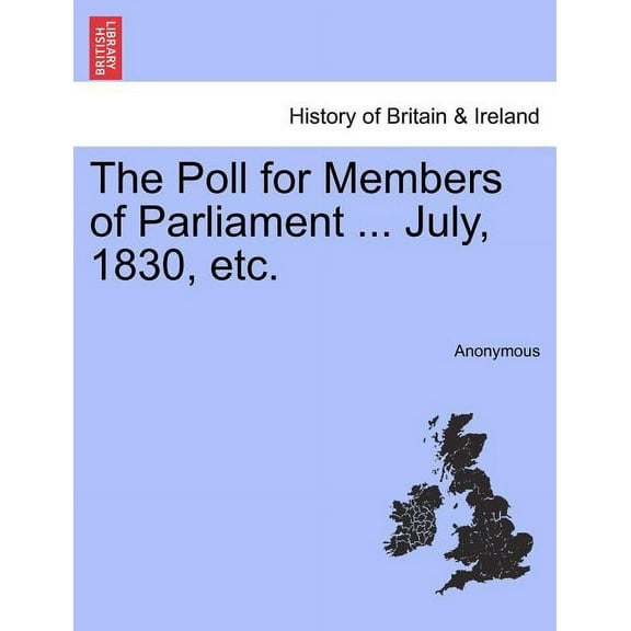 The Poll for Members of Parliament ... July, 1830, Etc. (Paperback)