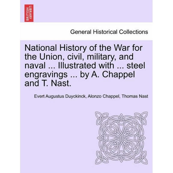 National History of the War for the Union, civil, military, and naval ... Illustrated with ... steel engravings ... by A. Chappel and T. Nast. (Paperback)