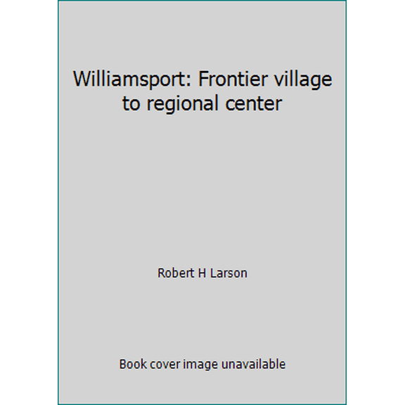 Pre-Owned Williamsport: Frontier village to regional center (Hardcover) 0897811100 9780897811101