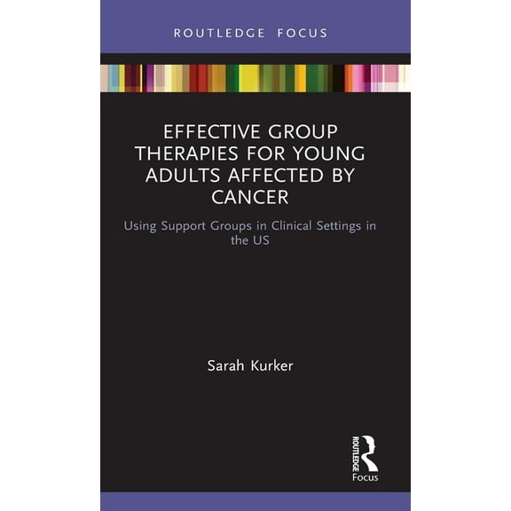 Explorations in Mental Health Effective Group Therapies for Young Adults Affected by Cancer: Using Support Groups in Clinical Settings in the US, (Hardcover)