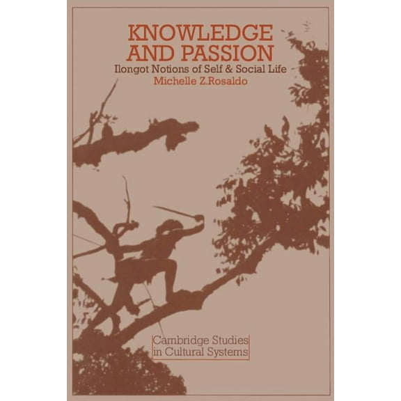 Cambridge Studies in Cultural Systems Knowledge and Passion: Ilongot Notions of Self and Social Life, Book 4, (Paperback)