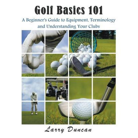 Golf Basics 101 : A Beginner's Guide to Equipment, Terminology and Understanding Your