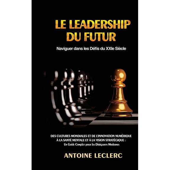 Le Leadership du Futur: Naviguer dans les DÃ©fis du XXIe SiÃ¨cle: Des Cultures Mondiales et de l'Innovation NumÃ©rique Ã  la, (Hardcover)