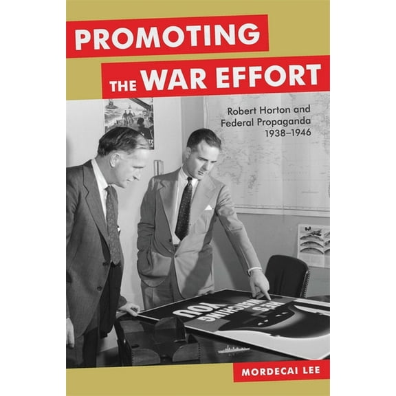 Media and Public Affairs Promoting the War Effort: Robert Horton and Federal Propaganda, 1938-1946, (Hardcover)