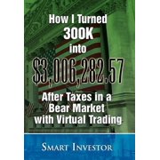 How I Turned 300K into $3,006,282.57 After Taxes in a Bear Market with Virtual Trading, (Hardcover)