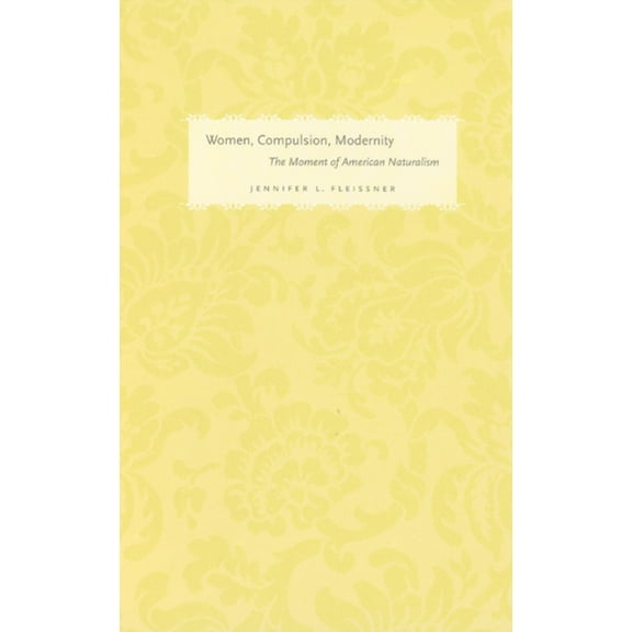 Women in Culture and Society Women, Compulsion, Modernity: The Moment of American Naturalism, (Paperback)