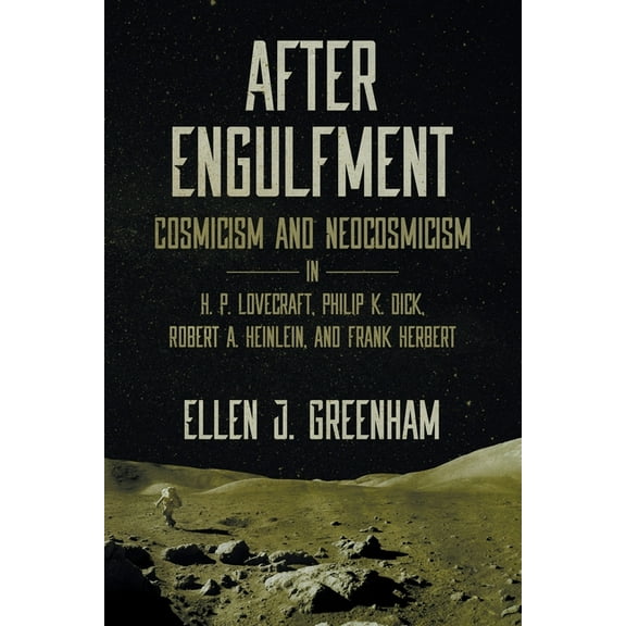 After Engulfment: Cosmicism and Neocosmicism in H. P. Lovecraft, Philip K. Dick, Robert A. Heinlein, (Paperback) by Ellen J Greenham