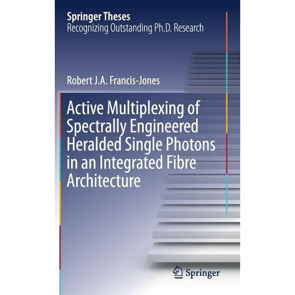 Springer Theses Active Multiplexing of Spectrally Engineered Heralded Single Photons in an Integrated Fibre Architecture, (Hardcover)