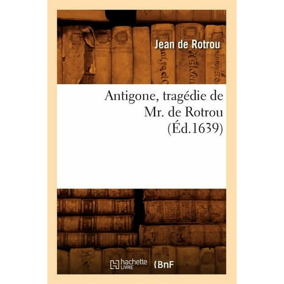 Litterature: Antigone, Tragédie de Mr. de Rotrou (Éd.1639) (Paperback)